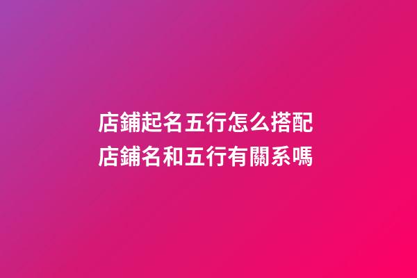 店鋪起名五行怎么搭配 店鋪名和五行有關系嗎